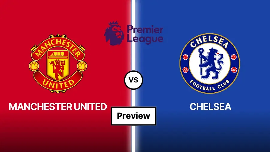 Man United vs Chelsea Prediction, Preview, Lineups and Team News